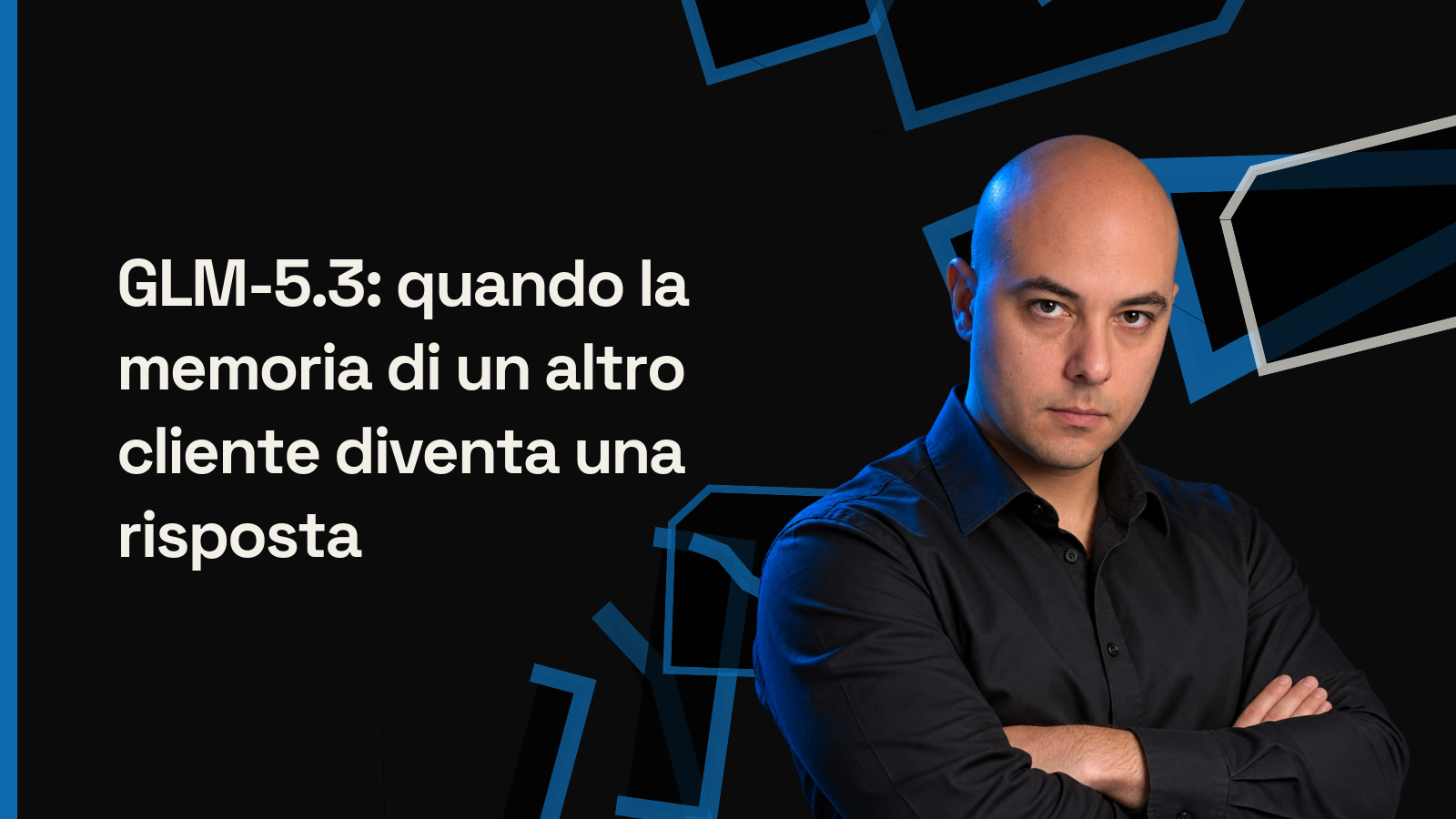 GLM-5.3: quando la memoria di un altro cliente diventa una risposta